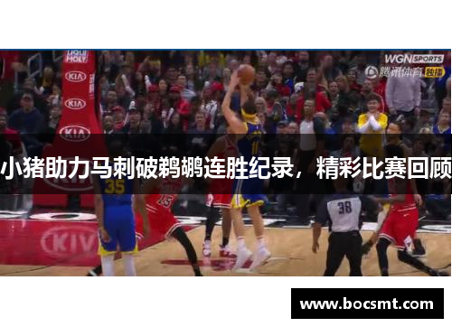 小猪助力马刺破鹈鹕连胜纪录，精彩比赛回顾