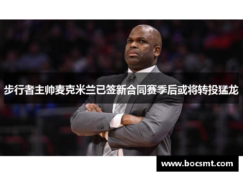 步行者主帅麦克米兰已签新合同赛季后或将转投猛龙